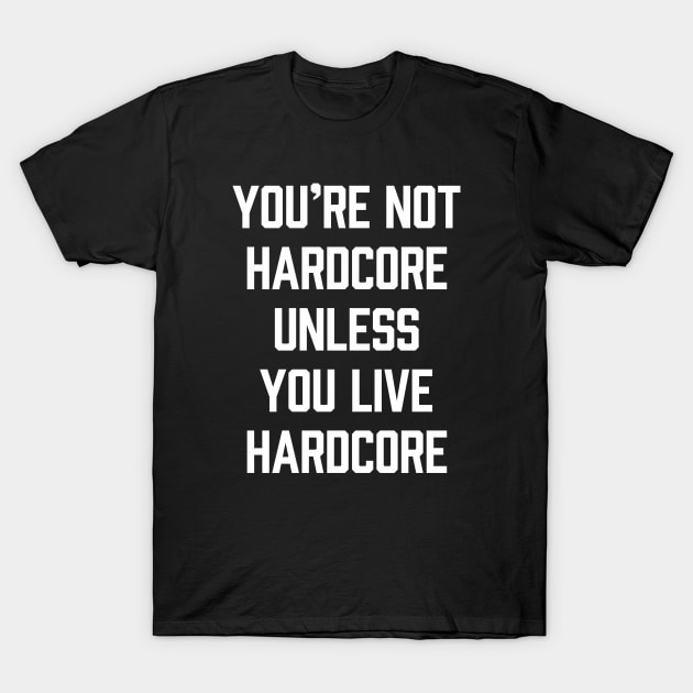 You're Not Hardcore Unless You Live Hardcore T-Shirt by sombreroinc